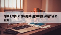 深圳公司发布区块链手机[深圳区块链产业园在哪]